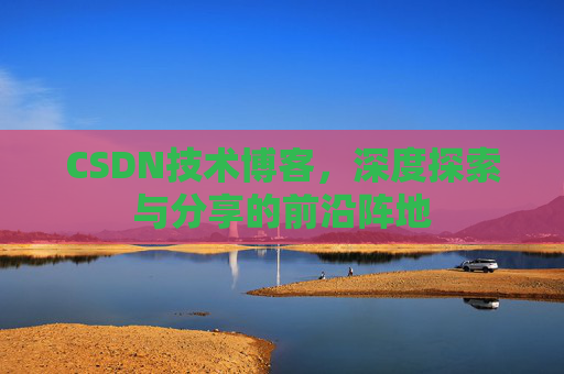 CSDN技术博客，深度探索与分享的前沿阵地